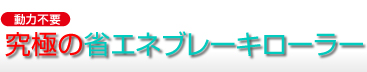 動力不要　究極の省エネブレーキローラーシリーズ