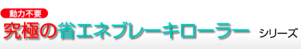 動力不要　究極の省エネブレーキローラーシリーズ